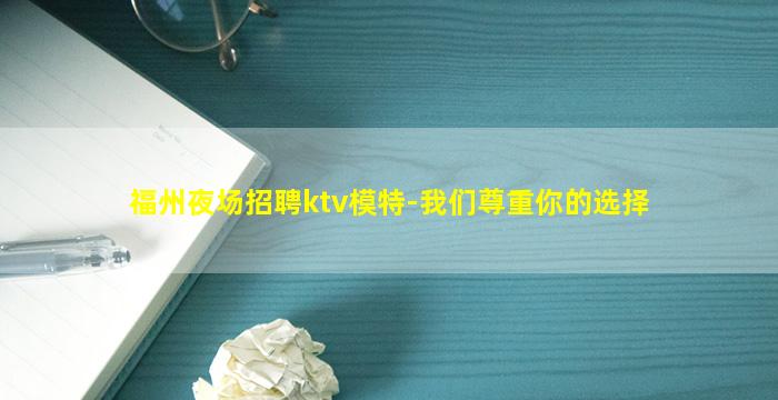 福州夜场招聘ktv模特-我们尊重你的选择